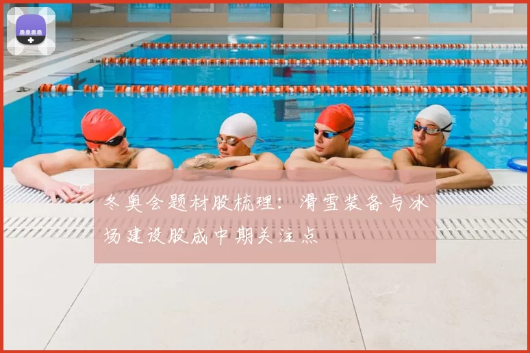 冬奥会题材股梳理：滑雪装备与冰场建设股成中期关注点