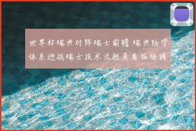 世界杯瑞典对阵瑞士前瞻 瑞典防守体系迎战瑞士技术流胜负看临场调整