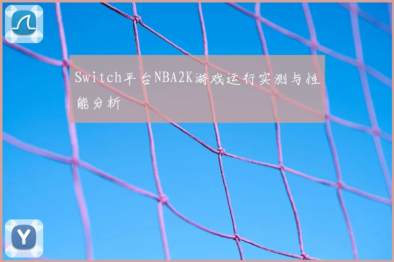 Switch平台NBA2K游戏运行实测与性能分析
