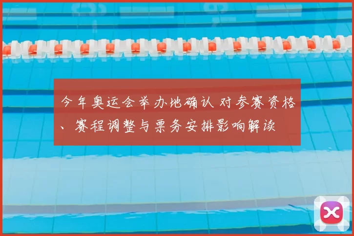 今年奥运会举办地确认 对参赛资格、赛程调整与票务安排影响解读