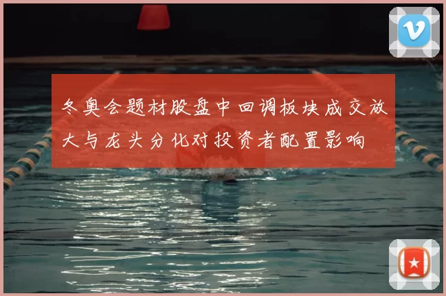 冬奥会题材股盘中回调板块成交放大与龙头分化对投资者配置影响