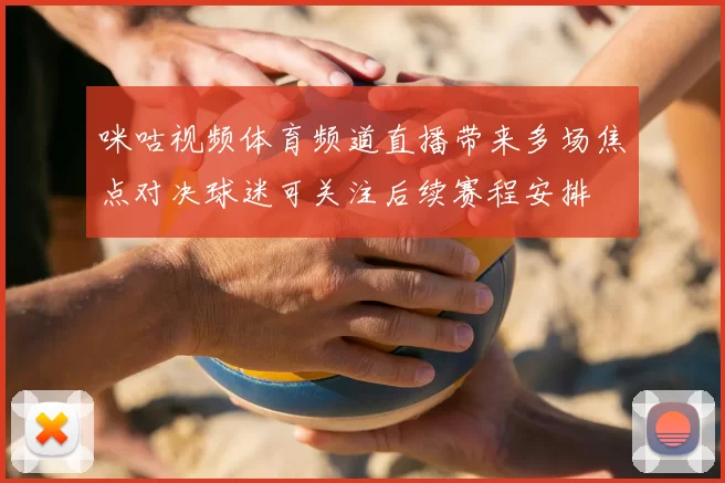 咪咕视频体育频道直播带来多场焦点对决球迷可关注后续赛程安排