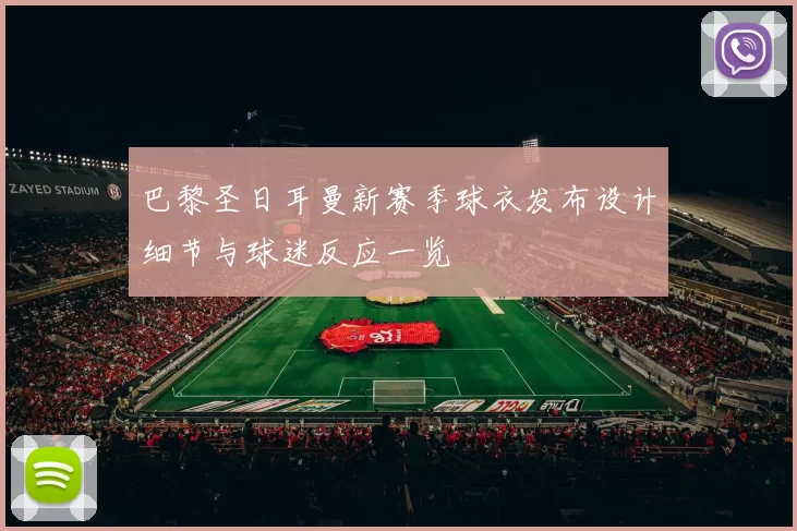 巴黎圣日耳曼新赛季球衣发布设计细节与球迷反应一览