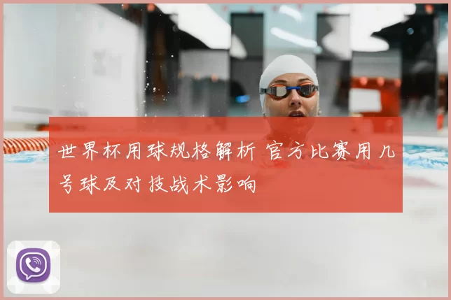 世界杯用球规格解析 官方比赛用几号球及对技战术影响