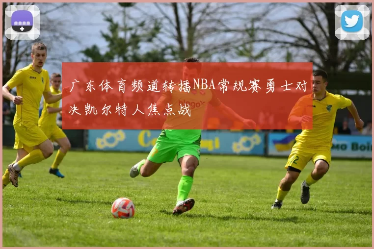 广东体育频道转播NBA常规赛勇士对决凯尔特人焦点战