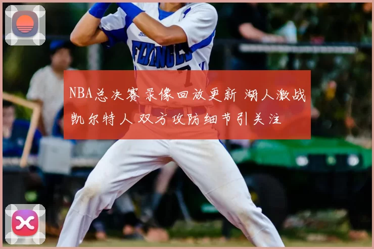 NBA总决赛录像回放更新 湖人激战凯尔特人 双方攻防细节引关注