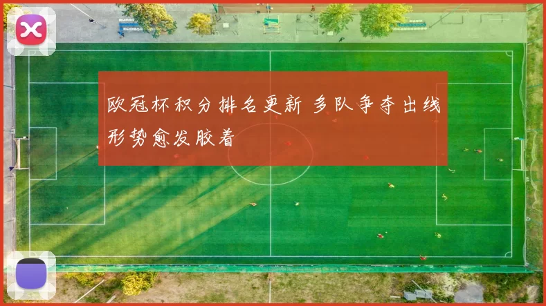 欧冠杯积分排名更新 多队争夺出线形势愈发胶着