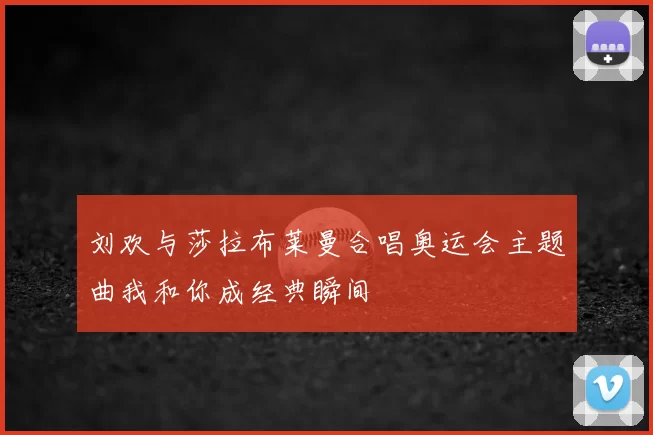 刘欢与莎拉布莱曼合唱奥运会主题曲我和你成经典瞬间