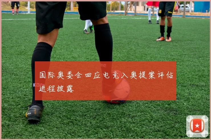 国际奥委会回应电竞入奥提案评估进程披露