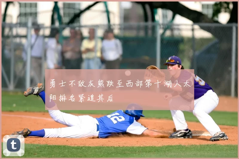 勇士不敌灰熊跌至西部第十湖人太阳排名紧追其后