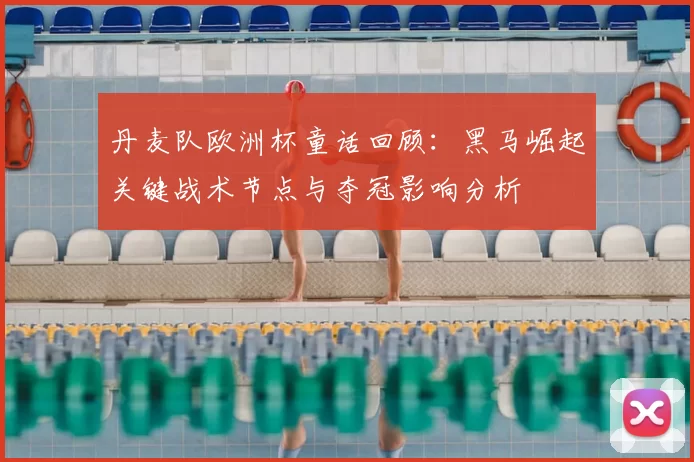 丹麦队欧洲杯童话回顾：黑马崛起关键战术节点与夺冠影响分析