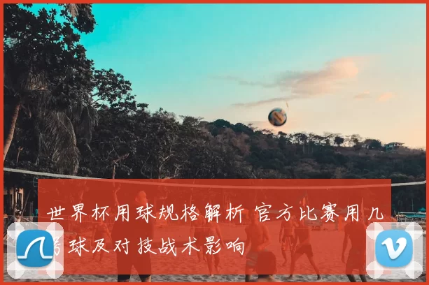 世界杯用球规格解析 官方比赛用几号球及对技战术影响