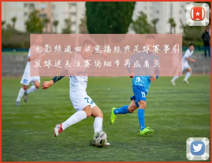 电影频道回放重播经典足球赛事引发球迷关注赛场细节再成看点