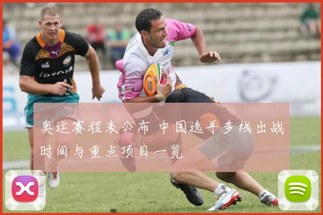 奥运赛程表公布 中国选手多线出战时间与重点项目一览