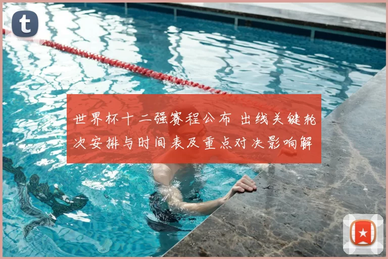 世界杯十二强赛程公布 出线关键轮次安排与时间表及重点对决影响解读