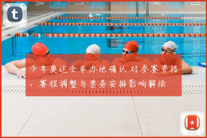 今年奥运会举办地确认 对参赛资格、赛程调整与票务安排影响解读
