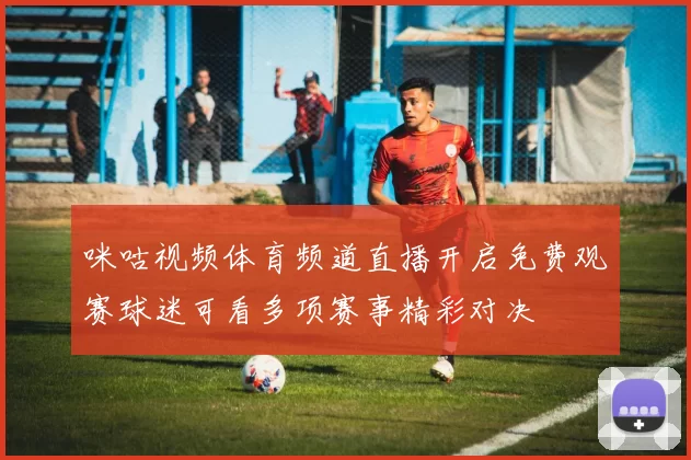 咪咕视频体育频道直播开启免费观赛球迷可看多项赛事精彩对决