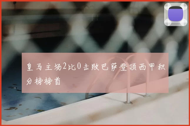 皇马主场2比0击败巴萨登顶西甲积分榜榜首