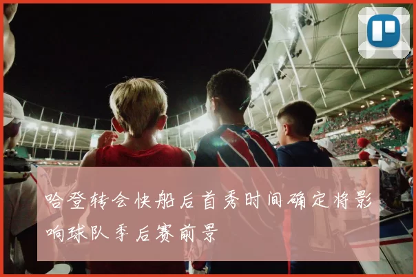 哈登转会快船后首秀时间确定将影响球队季后赛前景