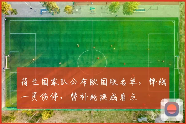 荷兰国家队公布欧国联名单，锋线一员伤停，替补轮换成看点