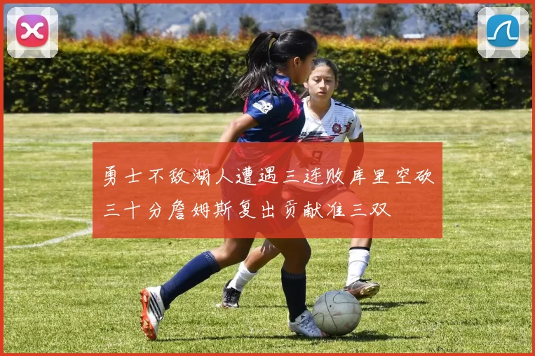 勇士不敌湖人遭遇三连败库里空砍三十分詹姆斯复出贡献准三双