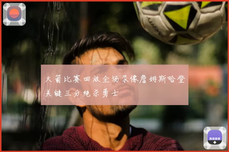 火箭比赛回放全场录像詹姆斯哈登关键三分绝杀勇士